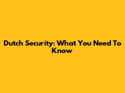 Dutch Security: What You Need To Know