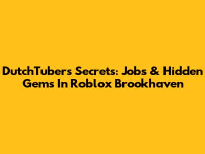 DutchTubers' Secrets: Jobs & Hidden Gems In Roblox Brookhaven