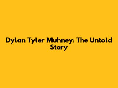 Dylan Tyler Muhney: The Untold Story