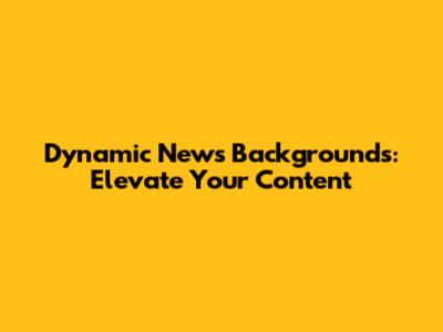 Dynamic News Backgrounds: Elevate Your Content