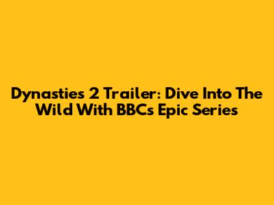 Dynasties 2 Trailer: Dive Into The Wild With BBC's Epic Series
