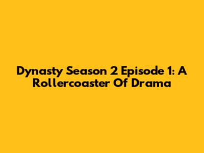 Dynasty Season 2 Episode 1: A Rollercoaster Of Drama