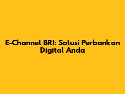 E-Channel BRI: Solusi Perbankan Digital Anda