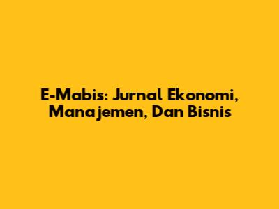 E-Mabis: Jurnal Ekonomi, Manajemen, Dan Bisnis