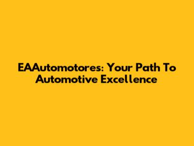 EAAutomotores: Your Path To Automotive Excellence