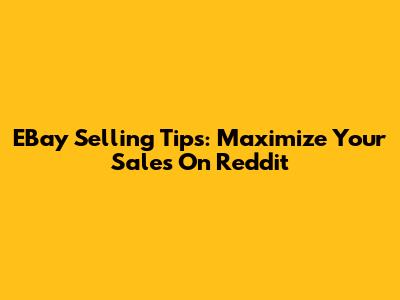 EBay Selling Tips: Maximize Your Sales On Reddit