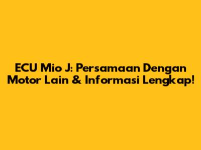 ECU Mio J: Persamaan Dengan Motor Lain & Informasi Lengkap!