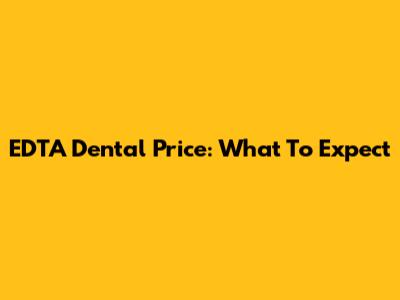 EDTA Dental Price: What To Expect