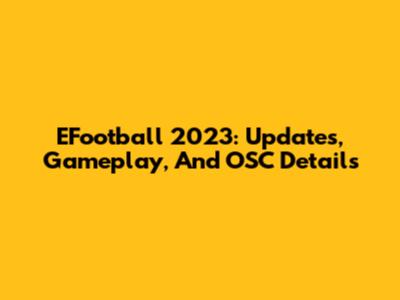 EFootball 2023: Updates, Gameplay, And OSC Details
