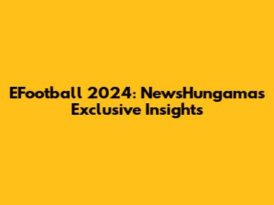 EFootball 2024: NewsHungama's Exclusive Insights