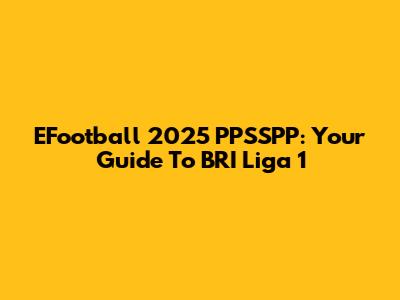 EFootball 2025 PPSSPP: Your Guide To BRI Liga 1