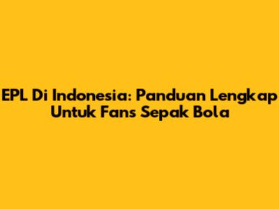 EPL Di Indonesia: Panduan Lengkap Untuk Fans Sepak Bola