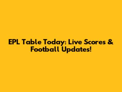 EPL Table Today: Live Scores & Football Updates!