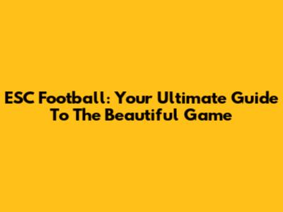 ESC Football: Your Ultimate Guide To The Beautiful Game