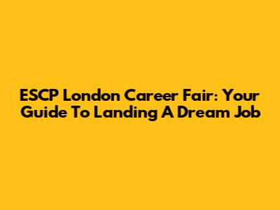 ESCP London Career Fair: Your Guide To Landing A Dream Job