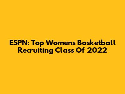 ESPN: Top Women's Basketball Recruiting Class Of 2022