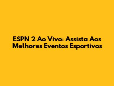 ESPN 2 Ao Vivo: Assista Aos Melhores Eventos Esportivos
