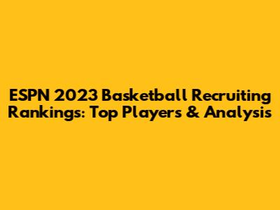 ESPN 2023 Basketball Recruiting Rankings: Top Players & Analysis