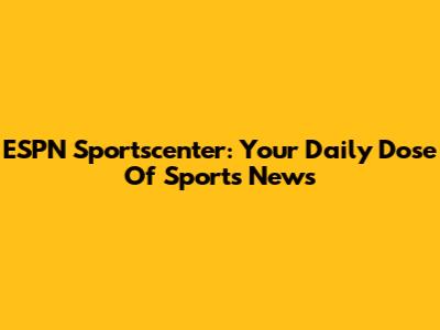 ESPN Sportscenter: Your Daily Dose Of Sports News