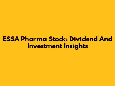 ESSA Pharma Stock: Dividend And Investment Insights