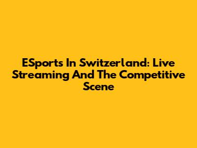 ESports In Switzerland: Live Streaming And The Competitive Scene