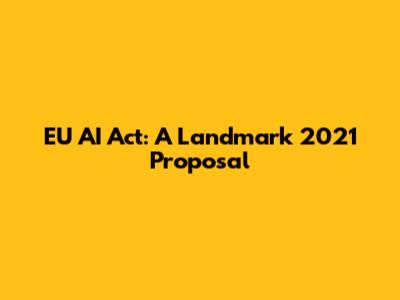 EU AI Act: A Landmark 2021 Proposal