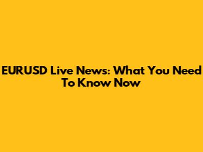 EURUSD Live News: What You Need To Know Now