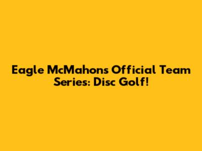 Eagle McMahon's Official Team Series: Disc Golf!