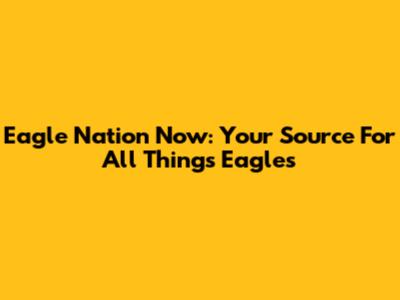 Eagle Nation Now: Your Source For All Things Eagles