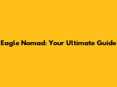 Eagle Nomad: Your Ultimate Guide