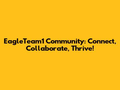 EagleTeam1 Community: Connect, Collaborate, Thrive!
