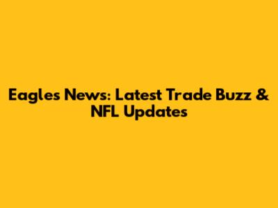 Eagles News: Latest Trade Buzz & NFL Updates
