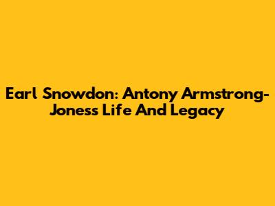 Earl Snowdon: Antony Armstrong-Jones's Life And Legacy