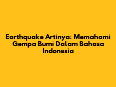 Earthquake Artinya: Memahami Gempa Bumi Dalam Bahasa Indonesia