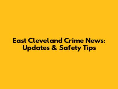 East Cleveland Crime News: Updates & Safety Tips