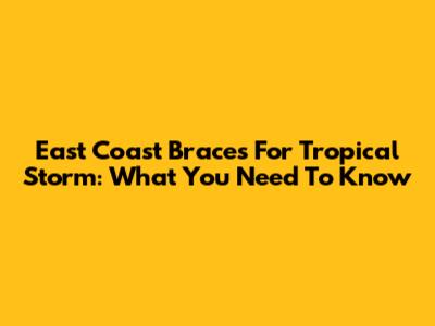 East Coast Braces For Tropical Storm: What You Need To Know