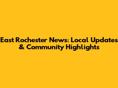 East Rochester News: Local Updates & Community Highlights