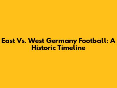 East Vs. West Germany Football: A Historic Timeline