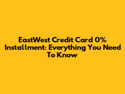 EastWest Credit Card 0% Installment: Everything You Need To Know