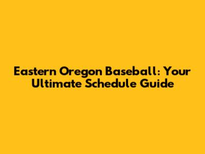 Eastern Oregon Baseball: Your Ultimate Schedule Guide