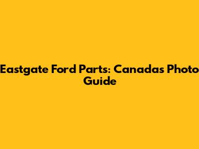 Eastgate Ford Parts: Canada's Photo Guide