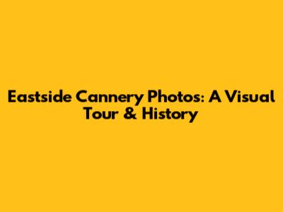 Eastside Cannery Photos: A Visual Tour & History