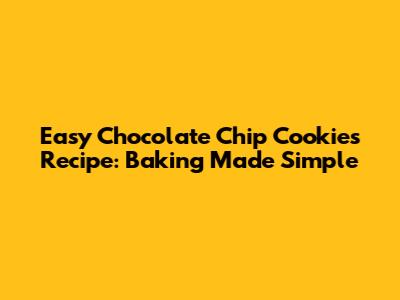 Easy Chocolate Chip Cookies Recipe: Baking Made Simple