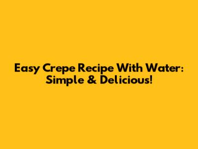 Easy Crepe Recipe With Water: Simple & Delicious!