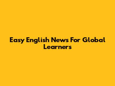 Easy English News For Global Learners