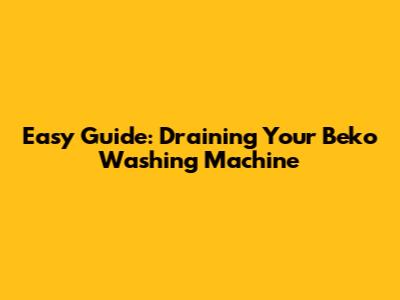 Easy Guide: Draining Your Beko Washing Machine