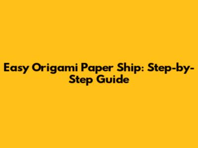 Easy Origami Paper Ship: Step-by-Step Guide