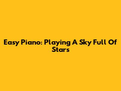 Easy Piano: Playing 'A Sky Full Of Stars'