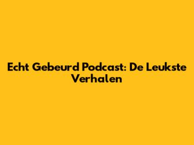 Echt Gebeurd Podcast: De Leukste Verhalen