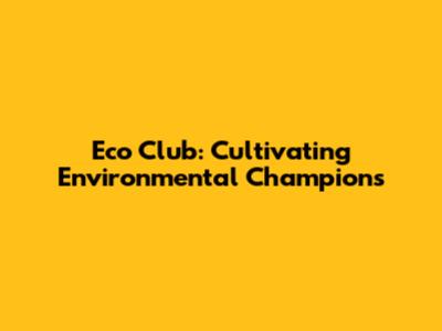 Eco Club: Cultivating Environmental Champions